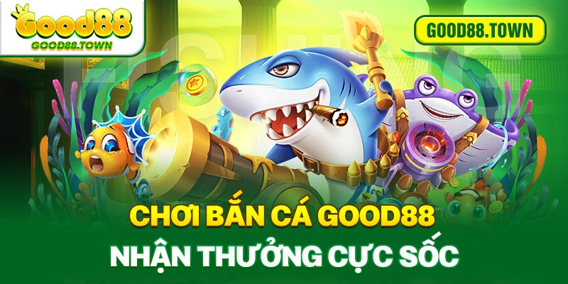 Chơi bắn cá Good88 nhận thưởng cực sốc