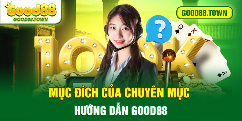 Mục đích của chuyên mục hướng dẫn Good88