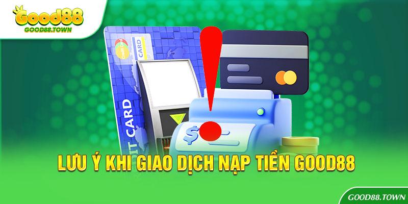 Lưu ý khi giao dịch nạp tiền Good88