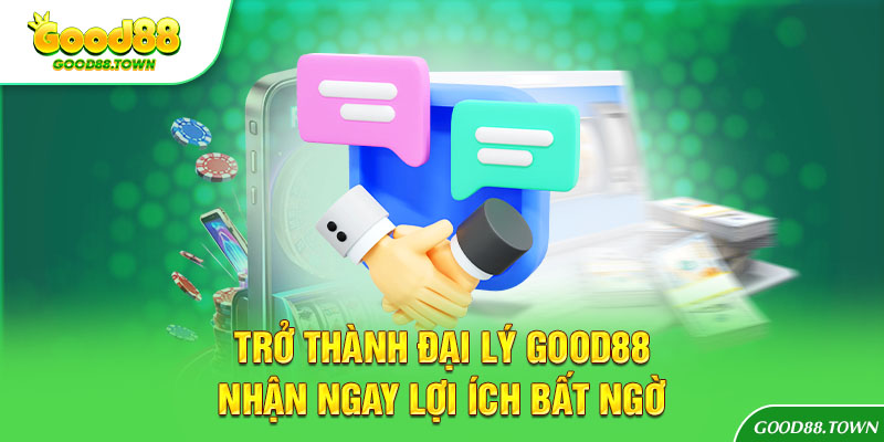 Trở thành đại lý Good88 nhận ngay lợi ích bất ngờ