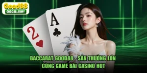 Baccarat GOOD88 - Săn Thưởng Lớn Cùng Game Bài Casino Hot