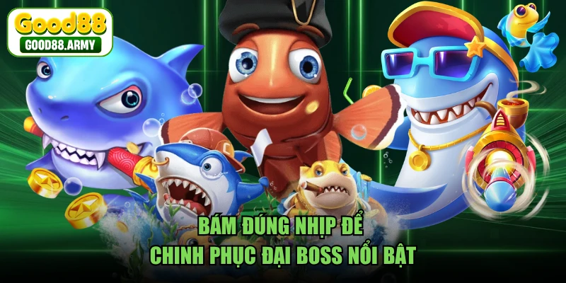 Bám đúng nhịp để chinh phục đại boss nổi bật