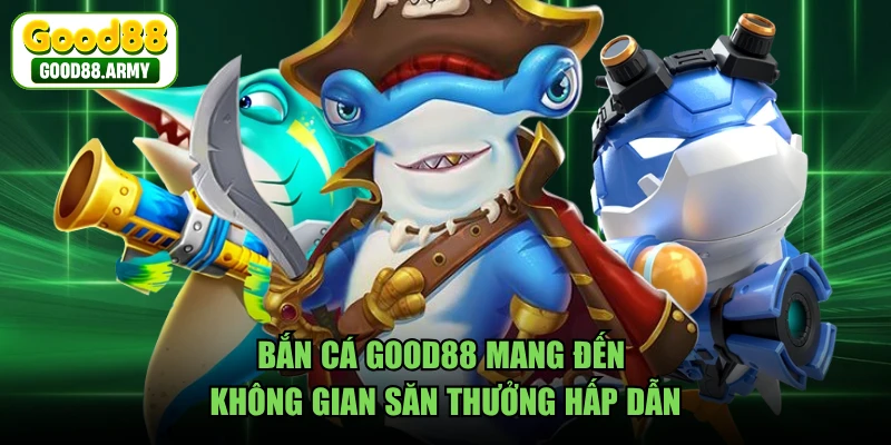 Bắn cá GOOD88 mang đến không gian săn thưởng hấp dẫn