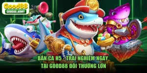 Bắn Cá H5 - Trải Nghiệm Ngay Tại GOOD88 Đổi Thưởng Lớn