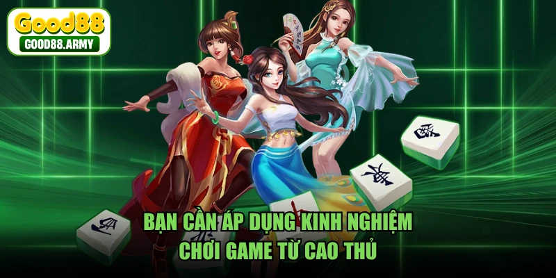 Bạn cần áp dụng kinh nghiệm chơi game từ cao thủ
