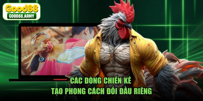 Các dòng chiến kê tạo phong cách đối đầu riêng