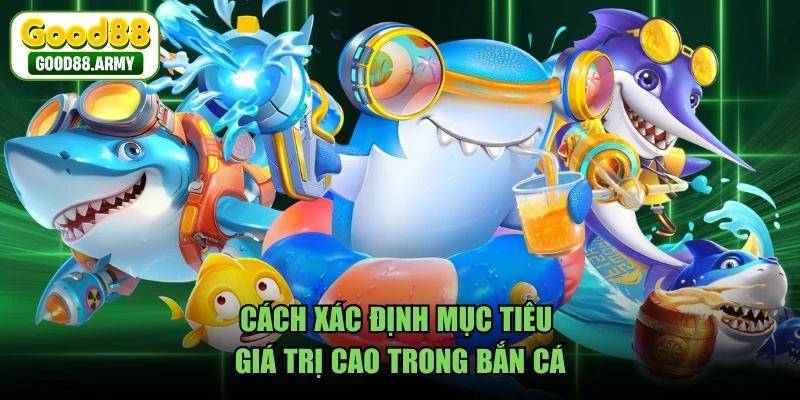 Cách xác định mục tiêu giá trị cao trong bắn cá