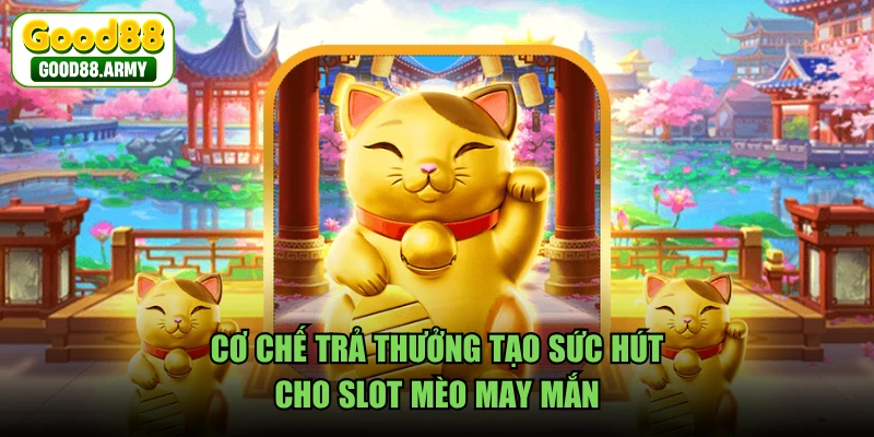 Cơ chế trả thưởng tạo sức hút cho slot Mèo May Mắn 