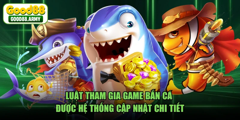 Luật tham gia game bắn cá được hệ thống cập nhật chi tiết
