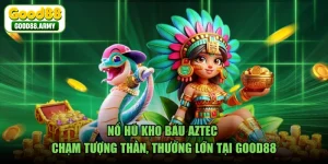 Nổ Hũ Kho Báu AZTEC - Chạm Tượng Thần, Thưởng Lớn Tại GOOD88
