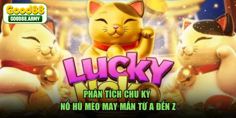 Phân tích chu kỳ nổ hũ Mèo May Mắn từ A đến Z 