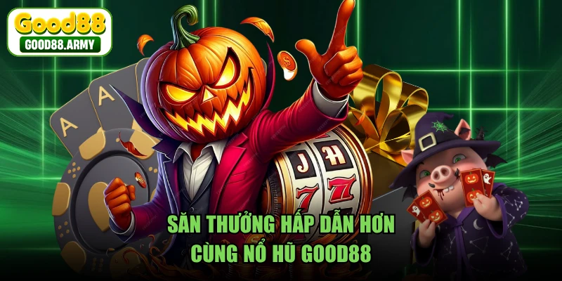 Săn thưởng hấp dẫn hơn cùng nổ hũ GOOD88 